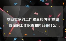 物业管家的工作职责和内容(物业管家的工作职责和内容是什么)