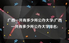 广西一共有多少所公办大学(广西一共有多少所公办大学排名)