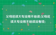父母说读大专没用不给读(父母说读大专没用不给读没有钱)