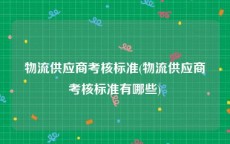 物流供应商考核标准(物流供应商考核标准有哪些)