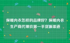 保暖内衣怎样的品牌好？保暖内衣生产商代理价第一手货源渠道