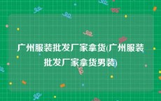 广州服装批发厂家拿货(广州服装批发厂家拿货男装)