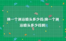 换一个淋浴喷头多少钱(换一个淋浴喷头多少钱啊)
