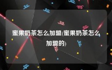 蜜果奶茶怎么加盟(蜜果奶茶怎么加盟的)