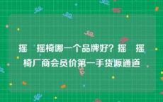摇籃摇椅哪一个品牌好？摇籃摇椅厂商会员价第一手货源通道