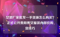 女装厂家批发一手货源怎么购买？正式公开贵阳男女服装内部价购货技巧