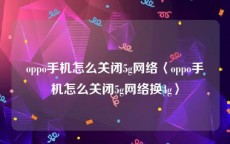 oppo手机怎么关闭5g网络〈oppo手机怎么关闭5g网络换4g〉