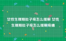 女性生理期肚子疼怎么缓解 女性生理期肚子疼怎么缓解疼痛