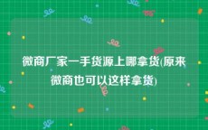 微商厂家一手货源上哪拿货(原来微商也可以这样拿货)