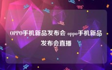 OPPO手机新品发布会 oppo手机新品发布会直播