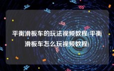 平衡滑板车的玩法视频教程(平衡滑板车怎么玩视频教程)