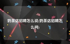 奶茶店招聘怎么说(奶茶店招聘怎么问)