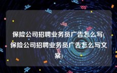 保险公司招聘业务员广告怎么写(保险公司招聘业务员广告怎么写文案)