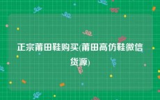正宗莆田鞋购买(莆田高仿鞋微信货源)