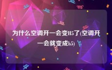 为什么空调开一会变H5了(空调开一会就变成h5)