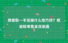 厚底鞋一手货源什么地方找？厚底鞋零售拿货渠道