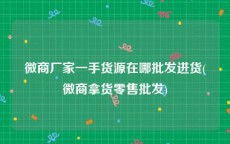微商厂家一手货源在哪批发进货(微商拿货零售批发)