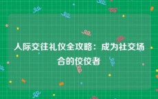 人际交往礼仪全攻略：成为社交场合的佼佼者