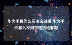 华为手机怎么发淘宝链接 华为手机怎么发淘宝链接给客服