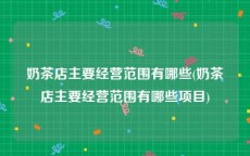 奶茶店主要经营范围有哪些(奶茶店主要经营范围有哪些项目)
