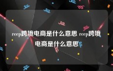rcep跨境电商是什么意思 rcep跨境电商是什么意思