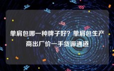 单肩包哪一种牌子好？单肩包生产商出厂价一手货源通道