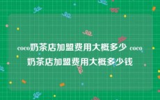 coco奶茶店加盟费用大概多少 coco奶茶店加盟费用大概多少钱