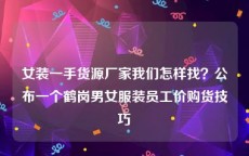 女装一手货源厂家我们怎样找？公布一个鹤岗男女服装员工价购货技巧