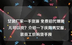 女装厂家一手货源 免费招代理哪儿可以找？介绍一下庆阳男女服装员工价购货手段