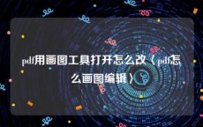 pdf用画图工具打开怎么改〈pdf怎么画图编辑〉