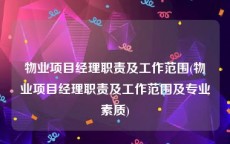 物业项目经理职责及工作范围(物业项目经理职责及工作范围及专业素质)