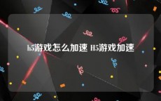h5游戏怎么加速 H5游戏加速