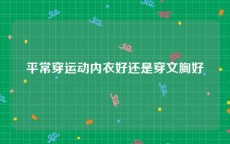 平常穿运动内衣好还是穿文胸好