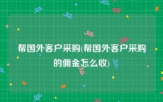 帮国外客户采购(帮国外客户采购的佣金怎么收)