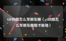 GIF动图怎么发朋友圈〈gif动图怎么发朋友圈图才能动〉