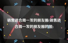 销售适合周一发的朋友圈(销售适合周一发的朋友圈的图)