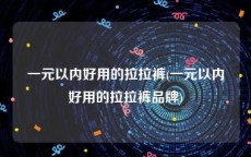 一元以内好用的拉拉裤(一元以内好用的拉拉裤品牌)