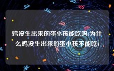 鸡没生出来的蛋小孩能吃吗(为什么鸡没生出来的蛋小孩不能吃)