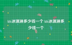 kfc冰淇淋多少钱一个 kfc冰淇淋多少钱一个