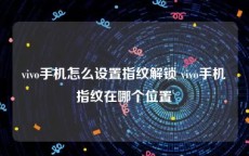 vivo手机怎么设置指纹解锁 vivo手机指纹在哪个位置