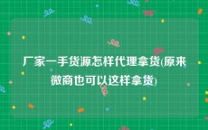 厂家一手货源怎样代理拿货(原来微商也可以这样拿货)