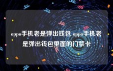 oppo手机老是弹出钱包 oppo手机老是弹出钱包里面的门禁卡