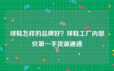 球鞋怎样的品牌好？球鞋工厂内部价第一手货源通道