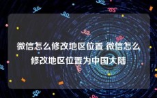 微信怎么修改地区位置 微信怎么修改地区位置为中国大陆