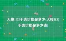 天梭1853手表价格是多少(天梭1853手表价格是多少钱)