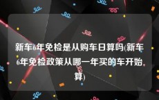 新车6年免检是从购车日算吗(新车6年免检政策从哪一年买的车开始算)