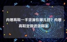 内增高鞋一手货源在哪儿找？内增高鞋定做进货商家