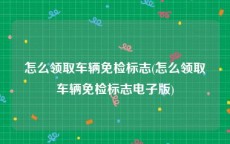 怎么领取车辆免检标志(怎么领取车辆免检标志电子版)