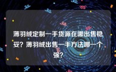 薄羽绒定制一手货源在哪出售稳妥？薄羽绒出售一手方法哪一个强？