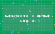 私家车过10年几年一审(10年的私家车几年一审)